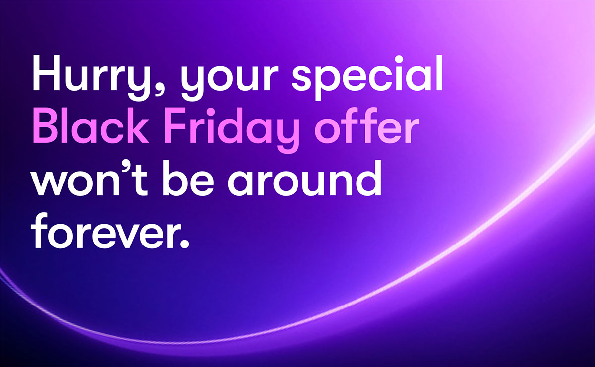 Hurry, your special Black Friday offer won’t be around forever.