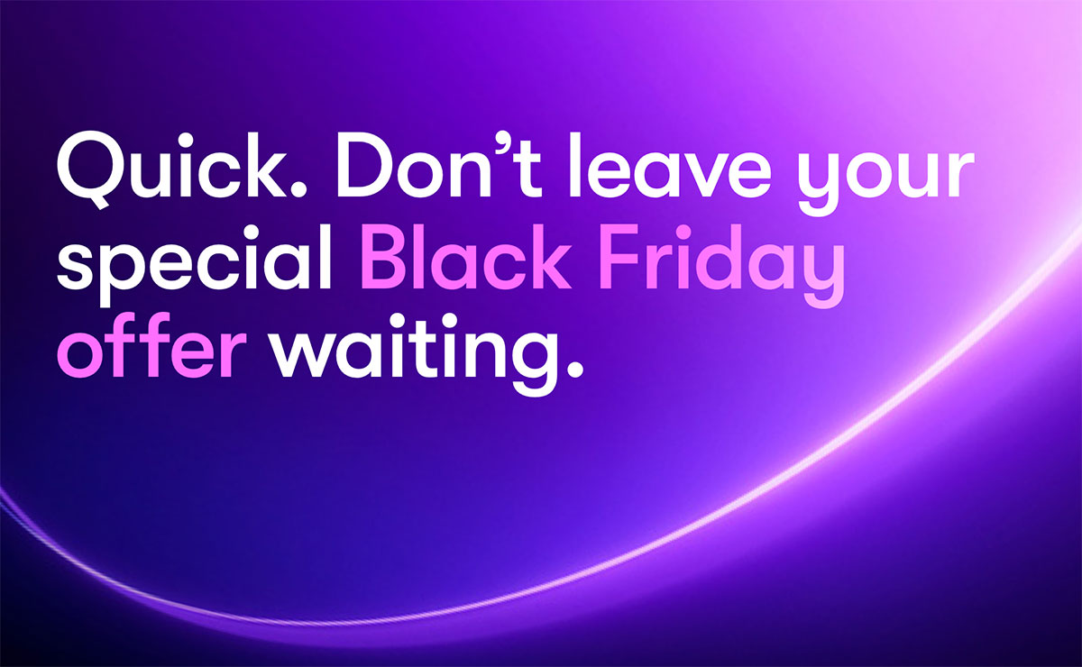 Quick. Don’t leave your special Black Friday waiting