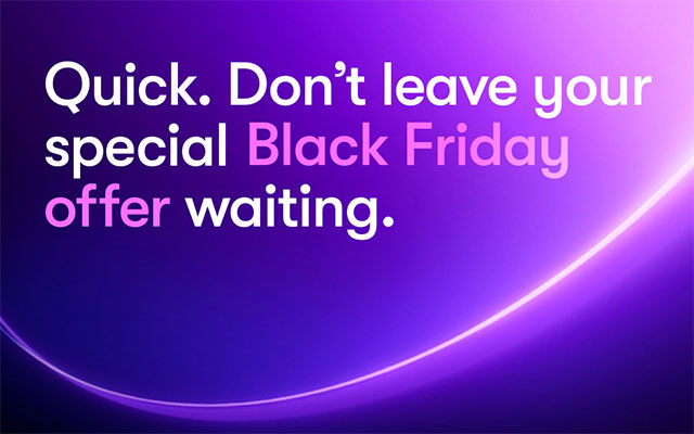 Quick. Don’t leave your special Black Friday waiting